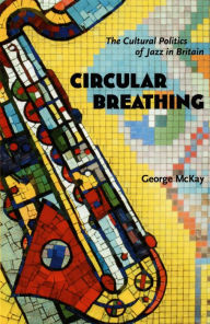 Title: Circular Breathing: The Cultural Politics of Jazz in Britain, Author: George McKay
