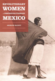 Title: Revolutionary Women in Postrevolutionary Mexico, Author: Jocelyn H. Olcott