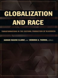 Title: Globalization and Race: Transformations in the Cultural Production of Blackness, Author: Kamari Maxine Clarke