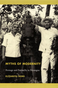 Title: Myths of Modernity: Peonage and Patriarchy in Nicaragua, Author: Elizabeth Dore