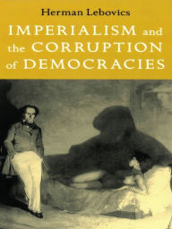 Title: Imperialism and the Corruption of Democracies, Author: Herman Lebovics