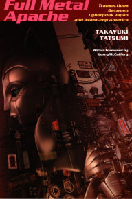 Title: Full Metal Apache: Transactions Between Cyberpunk Japan and Avant-Pop America, Author: Takayuki Tatsumi