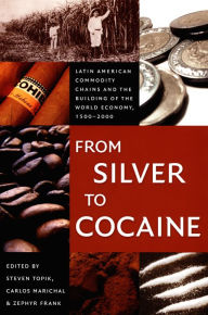 Title: From Silver to Cocaine: Latin American Commodity Chains and the Building of the World Economy, 1500-2000, Author: Steven Topik