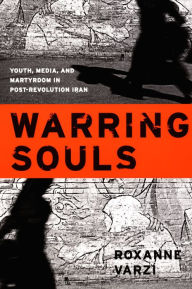 Title: Warring Souls: Youth, Media, and Martyrdom in Post-Revolution Iran, Author: Roxanne Varzi