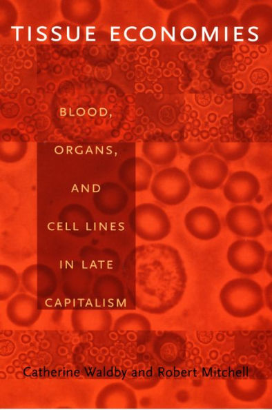 Tissue Economies: Blood, Organs, and Cell Lines in Late Capitalism