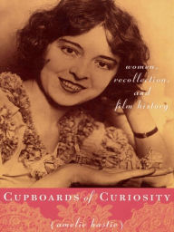 Title: Cupboards of Curiosity: Women, Recollection, and Film History, Author: Amelie Hastie