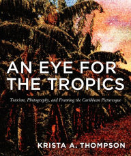 Title: TEST1 An Eye for the Tropics: Tourism, Photography, and Framing the Caribbean Picturesque, Author: Krista A. Thompson