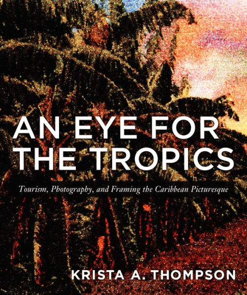 An Eye for the Tropics: Tourism, Photography, and Framing the Caribbean Picturesque