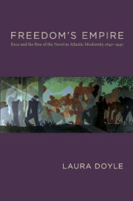 Title: Freedom's Empire: Race and the Rise of the Novel in Atlantic Modernity, 1640-1940, Author: Laura Doyle