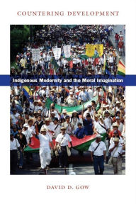 Title: Countering Development: Indigenous Modernity and the Moral Imagination, Author: David D. Gow