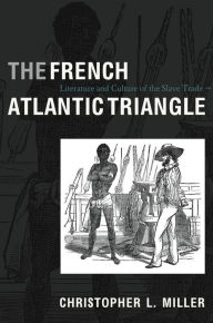 Title: The French Atlantic Triangle: Literature and Culture of the Slave Trade, Author: Christopher L. Miller