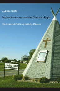 Title: Native Americans and the Christian Right: The Gendered Politics of Unlikely Alliances, Author: Andrea Smith