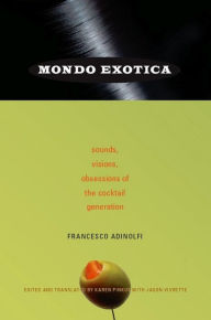 Title: Mondo Exotica: Sounds, Visions, Obsessions of the Cocktail Generation, Author: Francesco Adinolfi