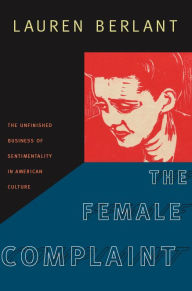 Title: The Female Complaint: The Unfinished Business of Sentimentality in American Culture, Author: Lauren Berlant