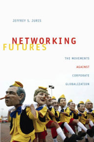 Title: Networking Futures: The Movements against Corporate Globalization, Author: Jeffrey S. Juris