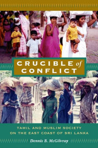 Title: Crucible of Conflict: Tamil and Muslim Society on the East Coast of Sri Lanka, Author: Dennis B. McGilvray