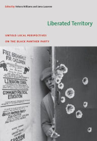 Title: Liberated Territory: Untold Local Perspectives on the Black Panther Party, Author: Yohuru Williams