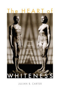 Title: The Heart of Whiteness: Normal Sexuality and Race in America, 1880-1940, Author: Julian B Carter