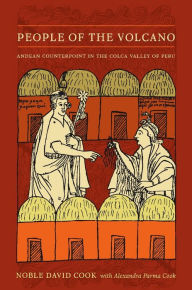 Title: People of the Volcano: Andean Counterpoint in the Colca Valley of Peru, Author: Noble David Cook