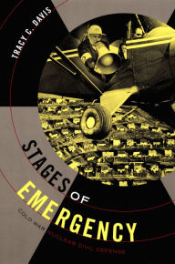 Title: Stages of Emergency: Cold War Nuclear Civil Defense, Author: Tracy C. Davis