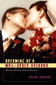 Title: Dreaming of a Mail-Order Husband: Russian-American Internet Romance, Author: Ericka Johnson