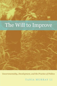 Title: The Will to Improve: Governmentality, Development, and the Practice of Politics, Author: Tania Murray Li