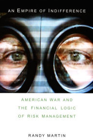 Title: An Empire of Indifference: American War and the Financial Logic of Risk Management, Author: Randy Martin