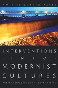 Title: Interventions into Modernist Cultures: Poetry from Beyond the Empty Screen, Author: Amie Elizabeth Parry