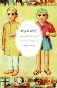 Title: Beyond Belief: India and the Politics of Postcolonial Nationalism, Author: Srirupa Roy