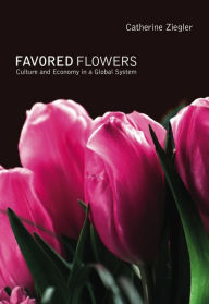 Title: Favored Flowers: Culture and Economy in a Global System, Author: Catherine Ziegler