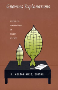 Title: Growing Explanations: Historical Perspectives on Recent Science, Author: M. Norton Wise