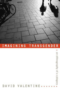 Title: Imagining Transgender: An Ethnography of a Category, Author: David Valentine