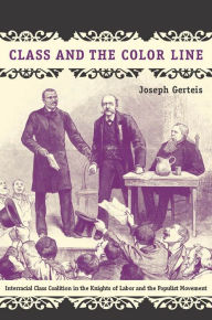 Title: Class and the Color Line: Interracial Class Coalition in the Knights of Labor and the Populist Movement, Author: Joseph Gerteis