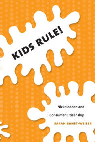 Title: Kids Rule!: Nickelodeon and Consumer Citizenship, Author: Sarah Banet-Weiser