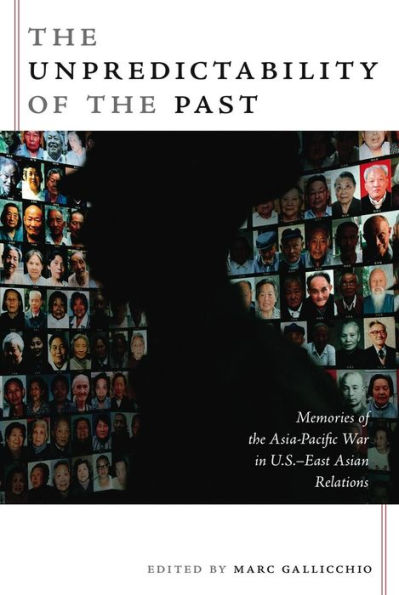 The Unpredictability of the Past: Memories of the Asia-Pacific War in U.S.-East Asian Relations