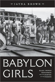 Title: Babylon Girls: Black Women Performers and the Shaping of the Modern, Author: Jayna Brown