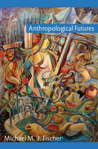 Title: Anthropological Futures, Author: Michael M. J. Fischer