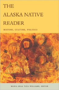 Title: The Alaska Native Reader: History, Culture, Politics, Author: Maria Sháa Tláa Williams