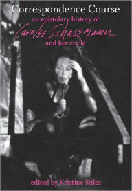 Title: Correspondence Course: An Epistolary History of Carolee Schneemann and Her Circle, Author: Kristine Stiles