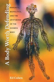 Title: A Body Worth Defending: Immunity, Biopolitics, and the Apotheosis of the Modern Body, Author: Ed Cohen