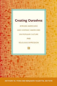 Title: Creating Ourselves: African Americans and Hispanic Americans on Popular Culture and Religious Expression, Author: Anthony B. Pinn