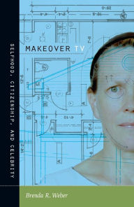 Title: Makeover TV: Selfhood, Citizenship, and Celebrity, Author: Brenda R. Weber