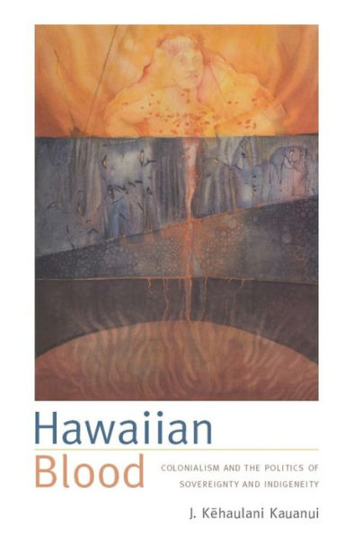 Hawaiian Blood: Colonialism and the Politics of Sovereignty and Indigeneity