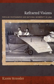 Title: Refracted Visions: Popular Photography and National Modernity in Java, Author: 