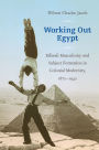 Working Out Egypt: Effendi Masculinity and Subject Formation in Colonial Modernity, 1870-1940