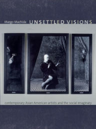 Title: Unsettled Visions: Contemporary Asian American Artists and the Social Imaginary, Author: Margo Machida