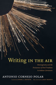 Title: Writing in the Air: Heterogeneity and the Persistence of Oral Tradition in Andean Literatures, Author: Antonio Cornejo Polar