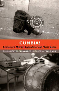 Title: Cumbia!: Scenes of a Migrant Latin American Music Genre, Author: Héctor Fernández L'Hoeste