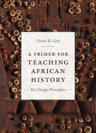 Title: A Primer for Teaching African History: Ten Design Principles, Author: Trevor R. Getz