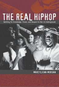 Title: The Real Hiphop: Battling for Knowledge, Power, and Respect in the LA Underground, Author: Marcyliena Morgan